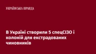 В Україні створили 5 спецСІЗО і колоній для екстрадованих чиновників