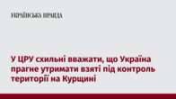 У ЦРУ схильні вважати, що Україна прагне утримати взяті під контроль території на Курщині