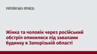 Жінка та чоловік через російський обстріл опинилися під завалами будинку в Запорізькій області