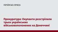 Прокуратура: Окупанти розстріляли трьох українських військовополонених на Донеччині