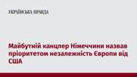 Майбутній канцлер Німеччини назвав пріоритетом незалежність Європи від США