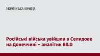 Російські війська увійшли в Селидове на Донеччині – аналітик BILD