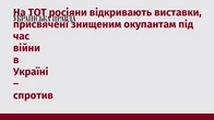 На ТОТ росіяни відкривають виставки, присвячені знищеним окупантам під час війни в Україні – спротив