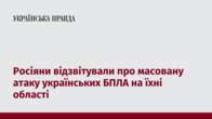 Росіяни відзвітували про масовану атаку українських БПЛА на їхні області