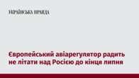 Європейський авіарегулятор радить не літати над Росією до кінця липня