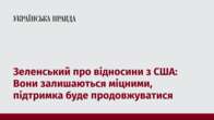 Зеленський про відносини з США: Вони залишаються міцними, підтримка буде продовжуватися