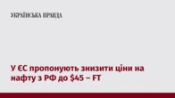 У ЄС пропонують знизити ціни на нафту з РФ до $45 – FT