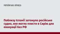 Поблизу Іспанії затонуло російське судно, яке могло плисти в Сирію для евакуації баз РФ