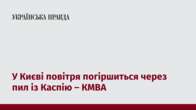 У Києві повітря погіршиться через пил із Каспію – КМВА