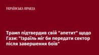 Трамп підтвердив свій "апетит" щодо Гази: "Ізраїль міг би передати сектор після завершення боїв"