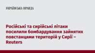 Російські та сирійські літаки посилили бомбардування зайнятих повстанцями територій у Сирії – Reuters