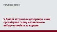 У Дніпрі затримали дезертира, який організував схему незаконного виїзду чоловіків за кордон