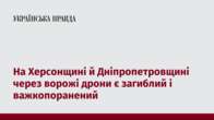 На Херсонщині й Дніпропетровщині через ворожі дрони є загиблий і важкопоранений