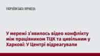 У мережі з’явилось відео конфлікту між працівником ТЦК та цивільним у Харкові: У Центрі відреагували