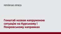 Генштаб назвав напруженою ситуацію на Курському і Покровському напрямках