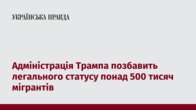 Адміністрація Трампа позбавить легального статусу понад 500 тисяч мігрантів