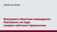 Виконувати обов'язки командувача Повітряних сил буде генерал-лейтенант Кривоножко