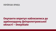 Окупанти впритул наблизилися до адмінкордону Дніпропетровської області – DeepState