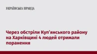 Через обстріли Куп’янського району на Харківщині 4 людей отримали поранення