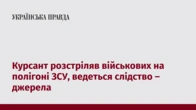 Курсант розстріляв військових на полігоні ЗСУ, ведеться слідство – джерела