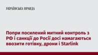 Попри посилений митний контроль з РФ і санкції до Росії досі намагаються ввозити готівку, дрони і Starlink