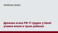 Дронова атака РФ 17 грудня: у Києві уламки впали в трьох районах