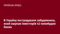 В Україну екстрадували забудовника, який ошукав інвесторів 42 новобудов Києва