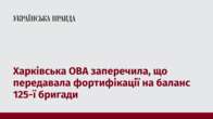 Харківська ОВА заперечила, що передавала фортифікації на баланс 125-ї бригади 