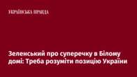 Зеленський про суперечку в Білому домі: Треба розуміти позицію України