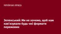 Зеленський: Ми не хочемо, щоб нам нав’язували будь-які формати перемовин