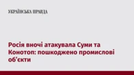 Росія вночі атакувала Суми та Конотоп: пошкоджено промислові об’єкти