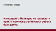 На кордоні з Польщею не працюють пункти пропуску: зупинилася робота бази даних