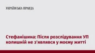 Стефанішина: Після розслідування УП колишній не з'являвся у моєму житті
