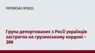 Група депортованих з Росії українців застрягла на грузинському кордоні – ЗМІ