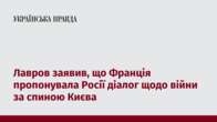 Лавров заявив, що Франція пропонувала Росії діалог щодо війни за спиною Києва