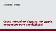 Серед потерпілих від ракетних ударів по Кривому Рогу є поліцейські