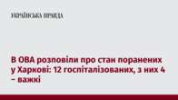 В ОВА розповіли про стан поранених у Харкові: 12 госпіталізованих, з них 4 − важкі 