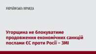 Угорщина не блокуватиме продовження економічних санкцій послами ЄС проти Росії – ЗМІ