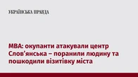 МВА: окупанти атакували центр Слов’янська – поранили людину та пошкодили візитівку міста