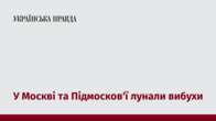 У Москві та Підмосков'ї лунали вибухи