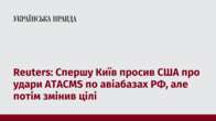 Reuters: Спершу Київ просив США про удари ATACMS по авіабазах РФ, але потім змінив цілі