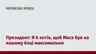 Президент: Я б хотів, щоб Маск був на нашому боці максимально