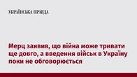 Мерц заявив, що війна може тривати ще довго, а введення військ в Україну поки не обговорюється
