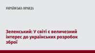 Зеленський: У світі є величезний інтерес до українських розробок зброї