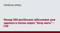 Понад 300 російських військових уже здалися в полон через 