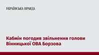 Кабмін погодив звільнення голови Вінницької ОВА Борзова 