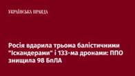 Росія вдарила трьома балістичними "Іскандерами" і 133-ма дронами: ППО знищила 98 БпЛА