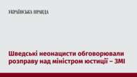 Шведські неонацисти обговорювали розправу над міністром юстиції – ЗМІ