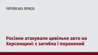 Росіяни атакували цивільне авто на Херсонщині: є загибла і поранений