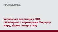 Українська делегація у США обговорила з партнерами Формулу миру, зброю і енергетику